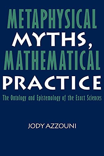 Stock image for Metaphysical Myths, Mathematical Practice: The Ontology and Epistemology of the Exact Sciences for sale by Books From California