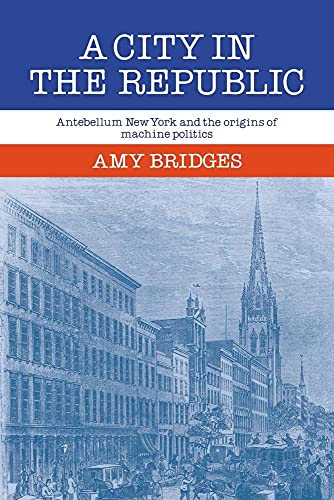 A City in the Republic: Antebellum New York and the Origins of Machine Politics (9780521070881) by Bridges, Amy