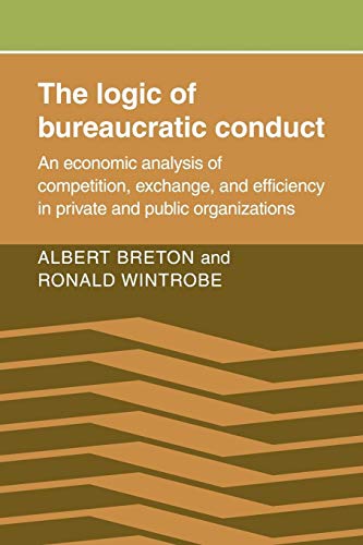 The Logic of Bureaucratic Conduct: An Economic Analysis of Competition, Exchange, and Efficiency in Private and Public Organizations (9780521071727) by Breton, Albert; Wintrobe, Ronald