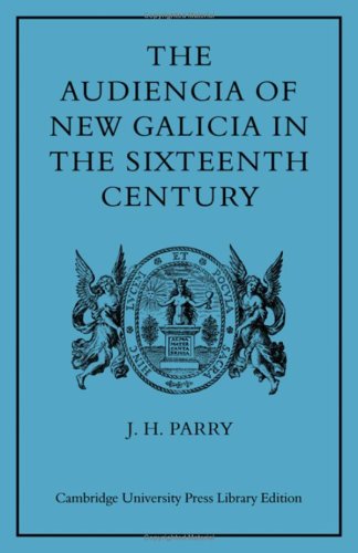 The Audiencia of New Galicia in the Sixteenth Century: A Study in Spanish Colonial Government (9780521073943) by John H. Parry