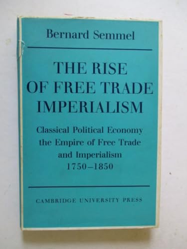 9780521077255: The Rise of Free Trade Imperialism: Classical Political Economy the Empire of Free Trade and Imperialism 1750–1850