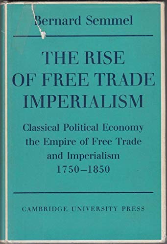 Stock image for The Rise of Free Trade Imperialism : Classical Political Economy the Empire of Free Trade and Imperialism 1750 - 1850 for sale by Better World Books