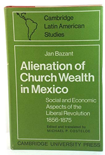 Beispielbild fr Alienation of Church Wealth in Mexico: Social and Economic Aspects of the Liberal Revolution 1856 "1875 (Cambridge Latin American Studies, Series Number 11) zum Verkauf von Books From California