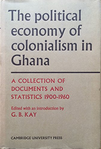 The Political Economy of Colonialism in Ghana Documents and Statistics 1900-1960