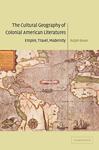 The Cultural Geography of Colonial American Literatures: Empire, Travel, Modernity (Cambridge Studies in American Literature and Culture, Series Number 136) (9780521100328) by Bauer, Ralph