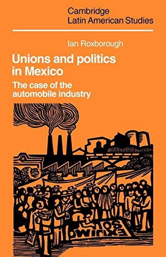 Stock image for Unions and Politics in Mexico: The Case of the Automobile Industry (Cambridge Latin American Studies, Series Number 49) for sale by Lucky's Textbooks