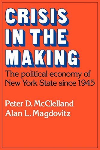 Crisis in the Making: The Political Economy of New York State since 1945 (Studies in Economic History and Policy: USA in the Twentieth Century) (9780521105538) by McClelland, Peter D.; Magdovitz, Alan L.