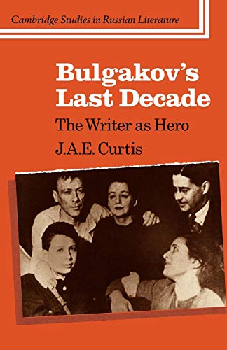 Bulgakov's Last Decade: The Writer as Hero (Cambridge Studies in Russian Literature) (9780521106528) by Curtis, J. A. E.