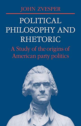 Stock image for Political Philosophy and Rhetoric: A Study of the Origins of American Party Politics (Cambridge Studies in the History and Theory of Politics) for sale by AMM Books
