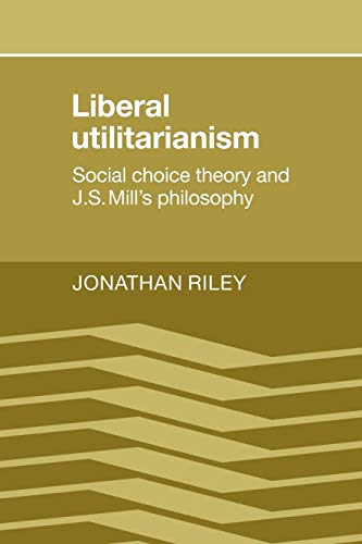 Liberal Utilitarianism: Social Choice Theory and J. S. Mill's Philosophy (9780521109512) by Riley, Jonathan