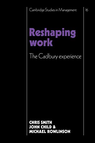 Reshaping Work: The Cadbury Experience (Cambridge Studies in Management, Series Number 16) (9780521109741) by Smith, Christopher; Child, John; Rowlinson, Michael