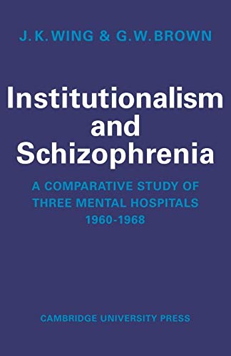 Institutionalism and Schizophrenia: A Comparative Study of Three Mental Hospitals 1960-1968 (9780521112802) by Wing, J. K.; Brown, G. W.