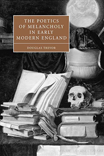 The Poetics of Melancholy in Early Modern England - Douglas Trevor