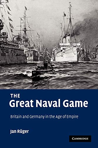 The Great Naval Game : Britain and Germany in the Age of Empire - Jan Ruger