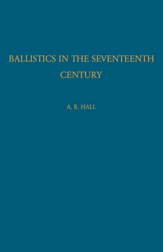 Ballistics in the Seventeenth Century: A Study in the Relations of Science and War with Reference Principally to England (9780521116503) by Hall, A