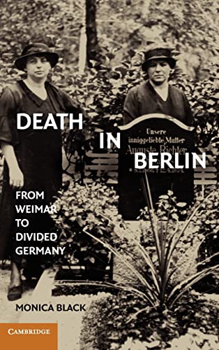 Death in Berlin: From Weimar to Divided Germany (Publications of the German Historical Institute) - Black, Monica