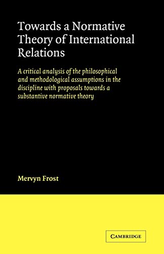 Imagen de archivo de Towards a Normative Theory of International Relations: A Critical Analysis of the Philosophical and Methodological Assumptions in the Discipline with Proposals Towards a Substantive Normative Theory a la venta por Chiron Media