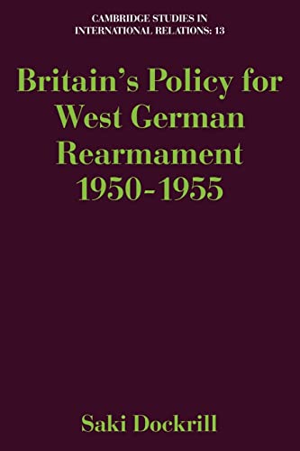 Stock image for Britain's Policy for West German Rearmament 1950-1955: 13 (Cambridge Studies in International Relations, Series Number 13) for sale by HALCYON BOOKS