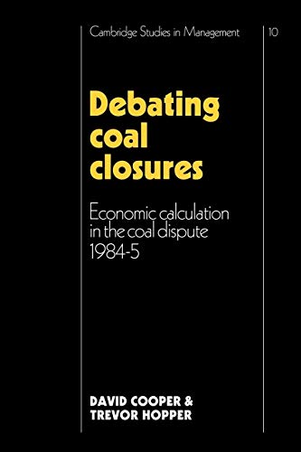 Debating Coal Closures: Economic Calculation in the Coal Dispute 1984â€“5 (Cambridge Studies in Management) (9780521125970) by Cooper, David; Hopper, Trevor