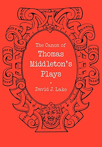 The Canon of Thomas Middleton's Plays : Internal Evidence for the Major Problems of Authorship - David J. Lake