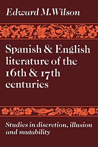 Spanish and English Literature of the 16th and 17th Centuries: Studies in Discretion, Illusion and Mutability (9780521135672) by Wilson, Edward M.