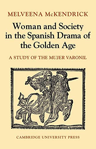 Woman and Society in the Spanish Drama of the Golden Age: A Study of the Mujer Varonil