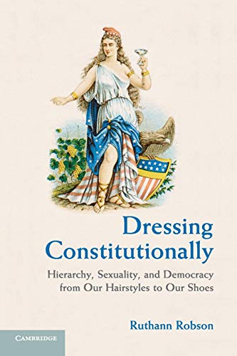Imagen de archivo de Dressing Constitutionally : Hierarchy, Sexuality, and Democracy from Our Hairstyles to Our Shoes a la venta por Better World Books