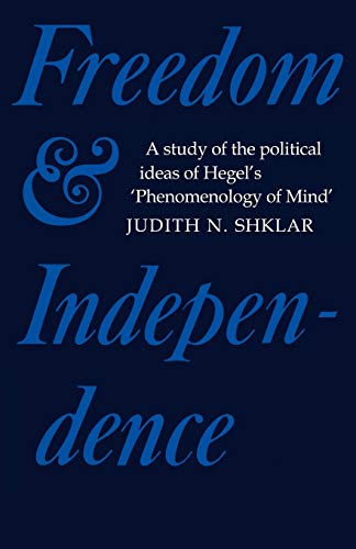 Freedom and Independence: A Study of the Political Ideas of Hegel's Phenomenology of Mind (Cambridge Studies in the History and Theory of Politics) (9780521143240) by Shklar, Judith N.