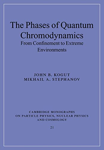 The Phases of Quantum Chromodynamics: From Confinement to Extreme Environments (Cambridge Monographs on Particle Physics, Nuclear Physics and Cosmology, Series Number 21) (9780521143387) by Kogut, John B.; Stephanov, Mikhail A.