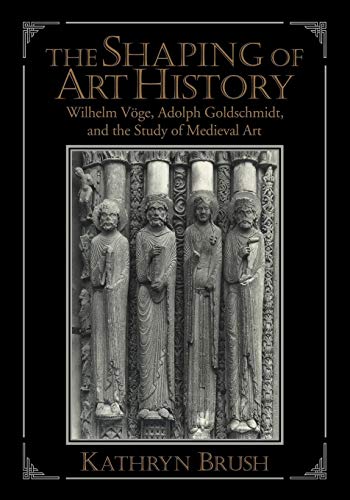 Imagen de archivo de The Shaping of Art History: Wilhelm Voge, Adolph Goldschmidt, and the Study of Medieval Art a la venta por Chiron Media