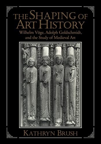 Stock image for The Shaping of Art History: Wilhelm Vge, Adolph Goldschmidt, and the Study of Medieval Art for sale by Lucky's Textbooks