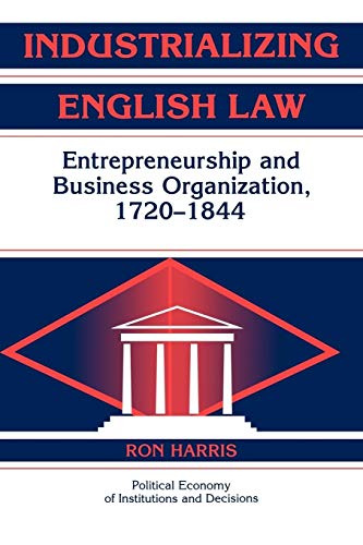 Industrializing English Law: Entrepreneurship and Business Organization, 1720â€“1844 (Political Economy of Institutions and Decisions) (9780521182522) by Harris, Ron