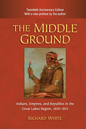 The Middle Ground: Indians, Empires, and Republics in the Great Lakes Region, 1650â€“1815 (Studies in North American Indian History) (9780521183444) by White, Richard