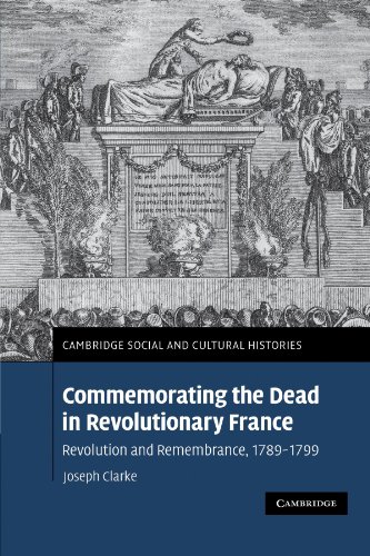 Commemorating the Dead in Revolutionary France: Revolution and Remembrance, 1789â€“1799 (Cambridge Social and Cultural Histories, Series Number 11) (9780521189835) by Clarke, Joseph