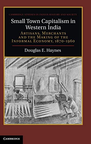 Imagen de archivo de Small Town Capitalism in Western India: Artisans, Merchants, and the Making of the Informal Economy, 1870 "1960: 20 (Cambridge Studies in Indian History and Society) a la venta por Wormhill Books