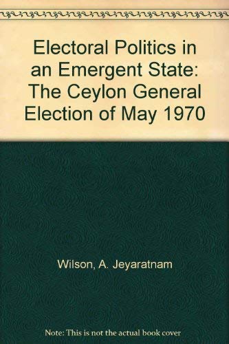 Beispielbild fr Electoral Politics in an Emergent State : The Ceylon General Election of May 1970 zum Verkauf von Better World Books
