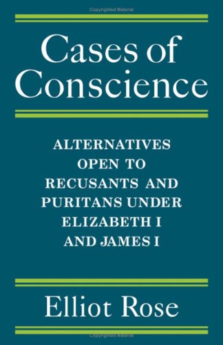 Cases of Conscience: Alternatives Open to Recusants and Puritans under Elizabeth I and James I (9780521204620) by Rose, Elliot