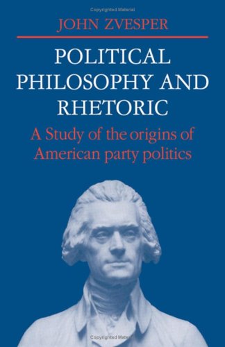 Stock image for Political Philosophy and Rhetoric: A Study of the Origins of American Party Politics (Cambridge Studies in the History and Theory of Politics) for sale by G. & J. CHESTERS