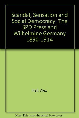 Scandal, Sensation and Social Democracy: The SPD Press and Wilhelmine Germany 1890â€“1914 (9780521215312) by Hall, Alex