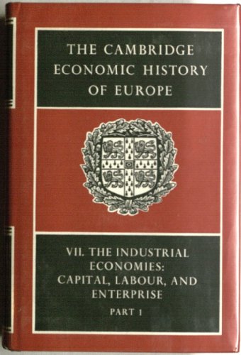 Cambridge Economic History of Europe Volume VII. The Industrial Economies: Capital Labour, and En...