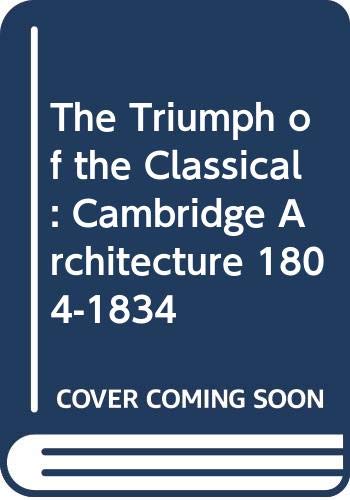 Stock image for The Triumph of the Classical: Cambridge Architecture 1804-1834 for sale by Bookmans