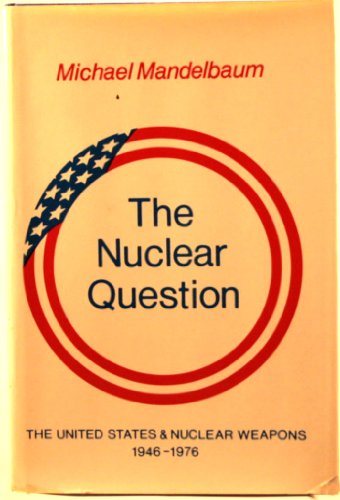 The Nuclear Question: The United States and Nuclear Weapons, 19461976