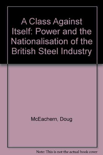 Stock image for A Class Against Itself : Power and the Nationalisation of the British Steel Industry for sale by Better World Books