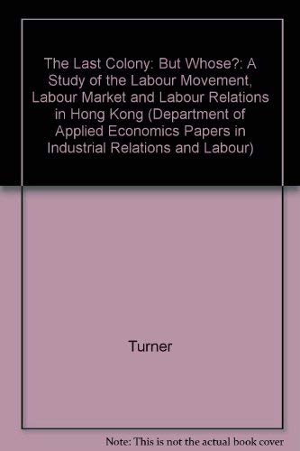 Beispielbild fr The Last Colony: But Whose?: A Study of the Labour Movement, Labour Market and Labour Relations in Hong Kong (Volume 5) zum Verkauf von Anybook.com