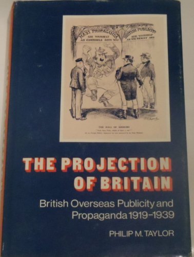 The Projection of Britain: British Overseas Publicity and Propaganda 1919â€“1939 (9780521238434) by Taylor, Philip M.