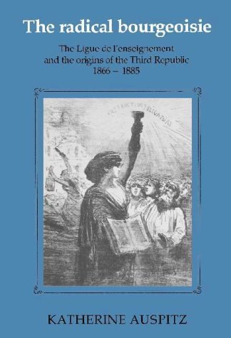 Stock image for The Radical Bourgeoisie : The Ligue de l'Enseignement and the Origins of the Third Republic for sale by John M. Gram