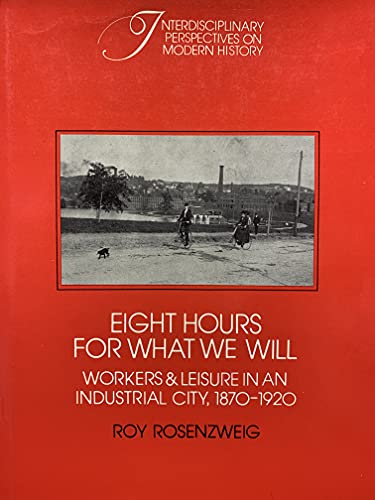 Stock image for Eight Hours for What We Will: Workers and Leisure in an Industrial City, 1870-1920 (Interdisciplinary Perspectives on Modern History) [Hardcover] Rosenzweig, Roy for sale by Literary Cat Books