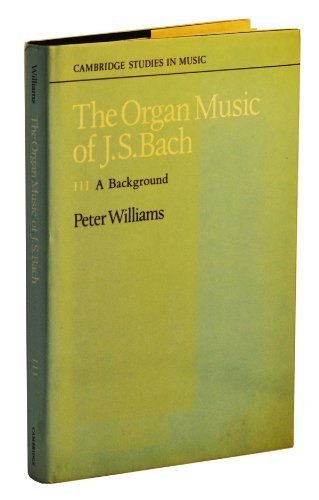 The Organ Music of J. S. Bach: Volume 3, A Background (Cambridge Studies in Music).