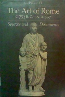 THE ART OF ROME. C. 753 B. C. -337 A. D. Sources and Documents - Pollitt, J. J.