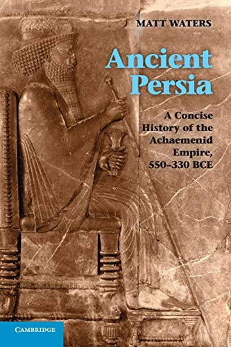 Ancient Persia: A Concise History of the Achaemenid Empire, 550–330 - Waters, Matt